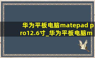 华为平板电脑matepad pro12.6寸_华为平板电脑matepad pro12.6寸测评